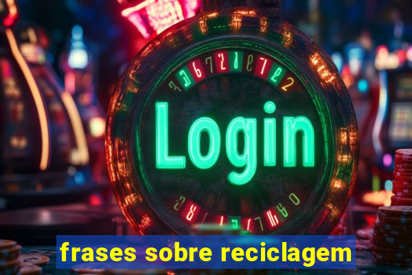 frases sobre reciclagem